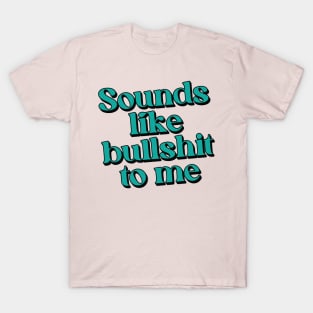 Sounds like bullshit to me T-Shirt